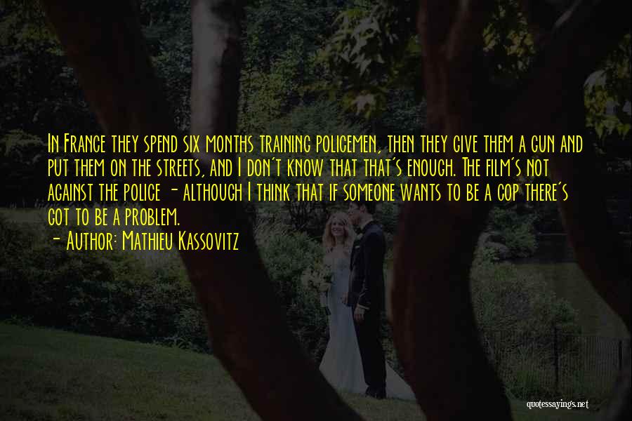 Mathieu Kassovitz Quotes: In France They Spend Six Months Training Policemen, Then They Give Them A Gun And Put Them On The Streets,