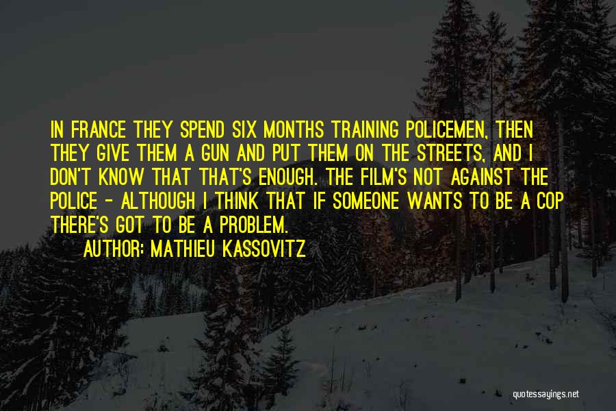Mathieu Kassovitz Quotes: In France They Spend Six Months Training Policemen, Then They Give Them A Gun And Put Them On The Streets,