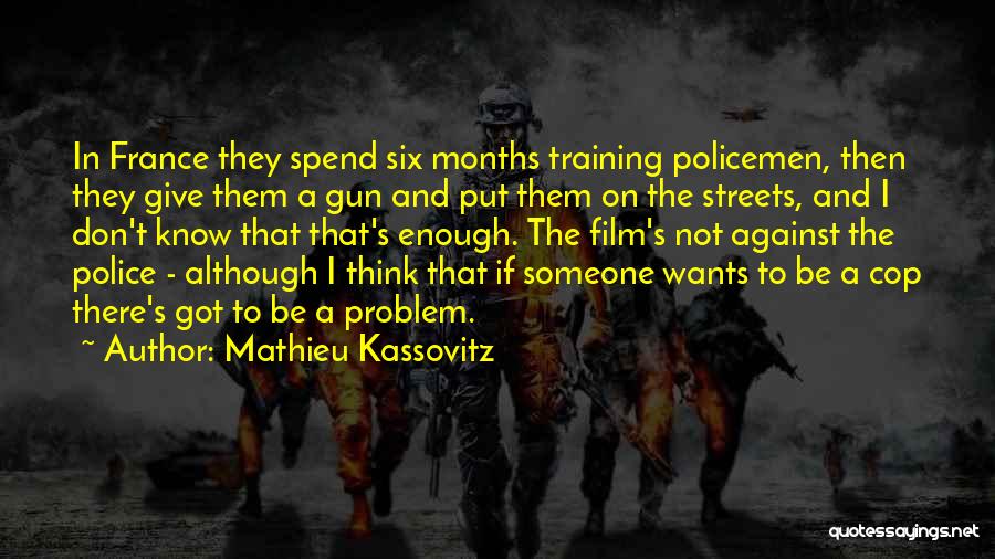 Mathieu Kassovitz Quotes: In France They Spend Six Months Training Policemen, Then They Give Them A Gun And Put Them On The Streets,