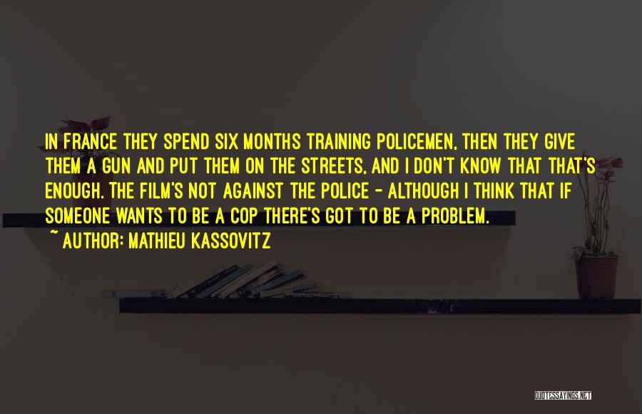 Mathieu Kassovitz Quotes: In France They Spend Six Months Training Policemen, Then They Give Them A Gun And Put Them On The Streets,