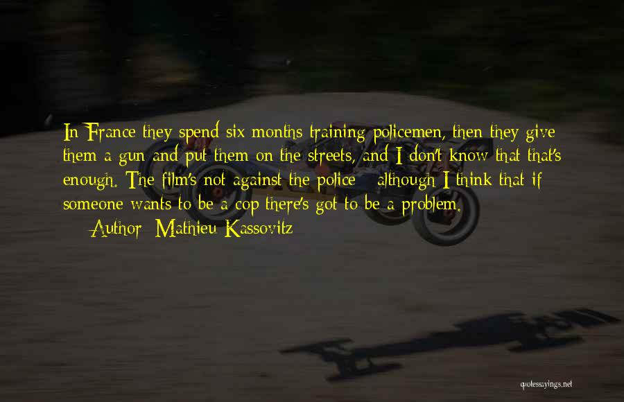 Mathieu Kassovitz Quotes: In France They Spend Six Months Training Policemen, Then They Give Them A Gun And Put Them On The Streets,