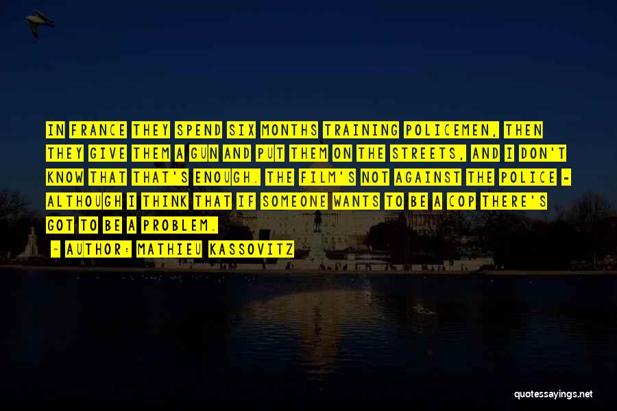 Mathieu Kassovitz Quotes: In France They Spend Six Months Training Policemen, Then They Give Them A Gun And Put Them On The Streets,