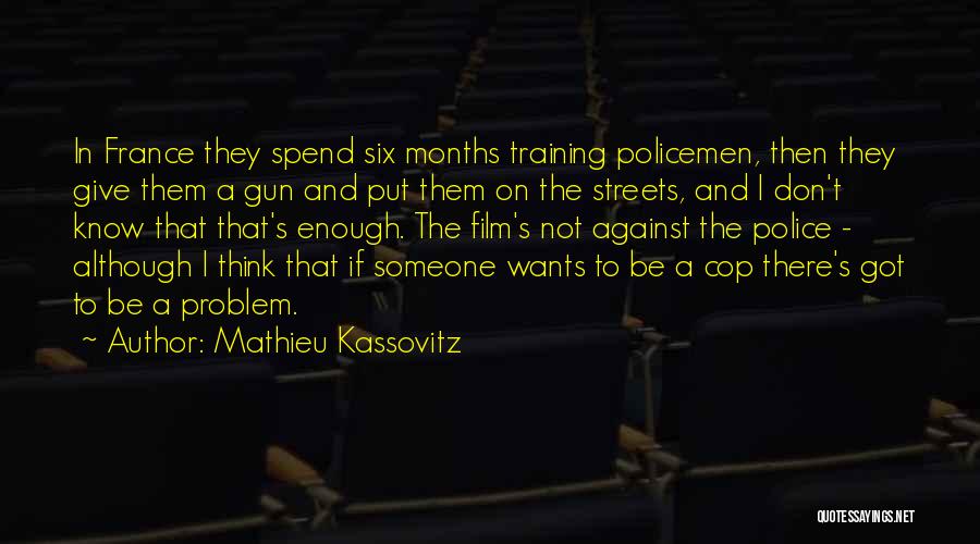 Mathieu Kassovitz Quotes: In France They Spend Six Months Training Policemen, Then They Give Them A Gun And Put Them On The Streets,