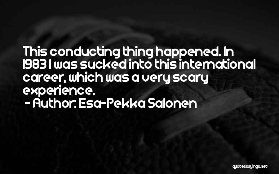 Esa-Pekka Salonen Quotes: This Conducting Thing Happened. In 1983 I Was Sucked Into This International Career, Which Was A Very Scary Experience.