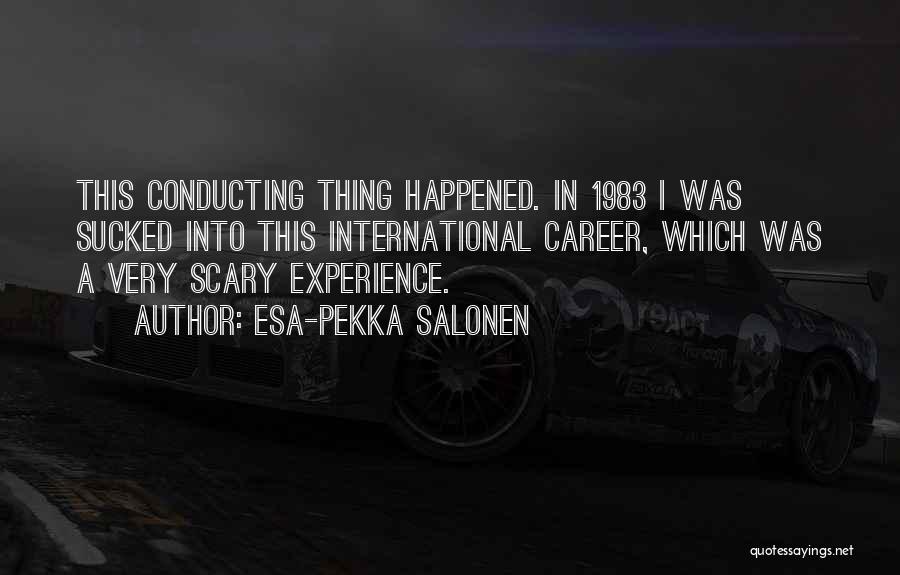 Esa-Pekka Salonen Quotes: This Conducting Thing Happened. In 1983 I Was Sucked Into This International Career, Which Was A Very Scary Experience.