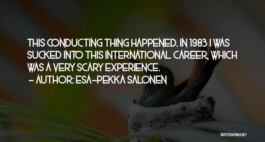 Esa-Pekka Salonen Quotes: This Conducting Thing Happened. In 1983 I Was Sucked Into This International Career, Which Was A Very Scary Experience.