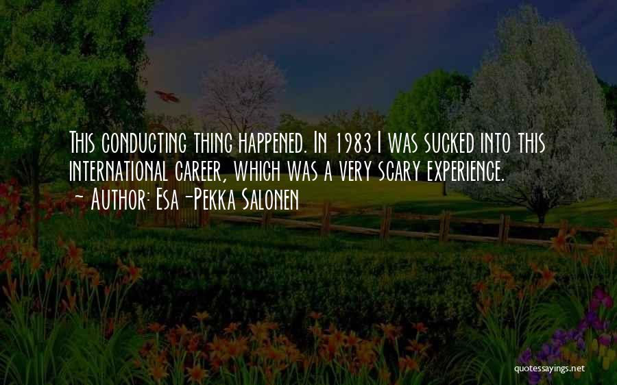 Esa-Pekka Salonen Quotes: This Conducting Thing Happened. In 1983 I Was Sucked Into This International Career, Which Was A Very Scary Experience.