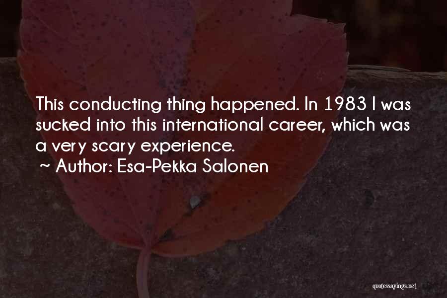 Esa-Pekka Salonen Quotes: This Conducting Thing Happened. In 1983 I Was Sucked Into This International Career, Which Was A Very Scary Experience.