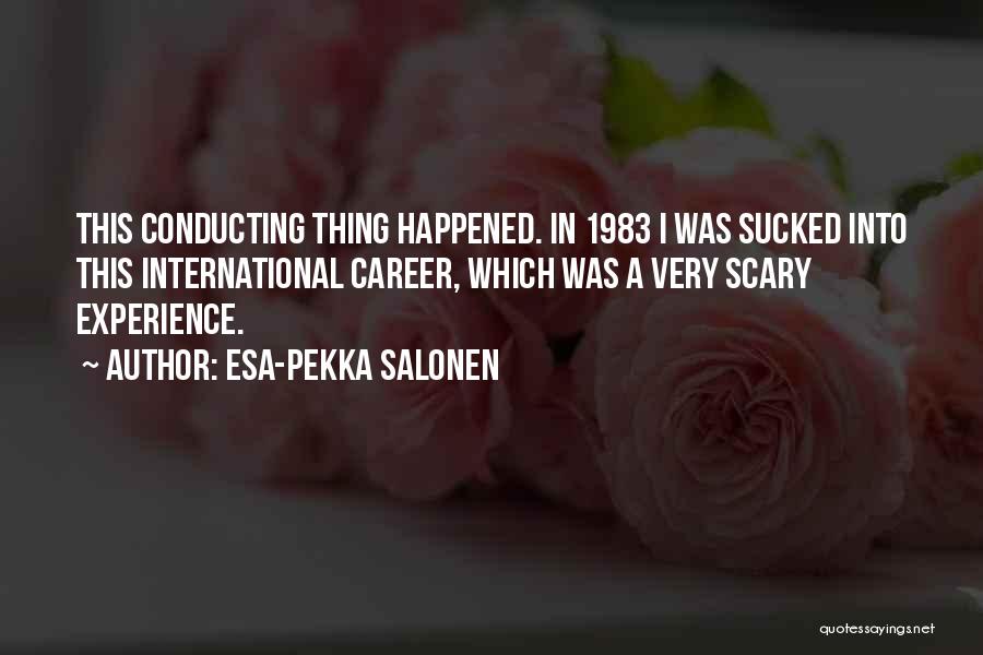 Esa-Pekka Salonen Quotes: This Conducting Thing Happened. In 1983 I Was Sucked Into This International Career, Which Was A Very Scary Experience.