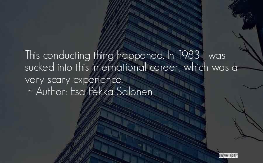 Esa-Pekka Salonen Quotes: This Conducting Thing Happened. In 1983 I Was Sucked Into This International Career, Which Was A Very Scary Experience.