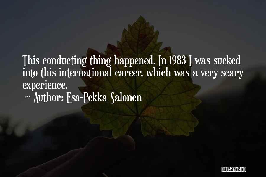 Esa-Pekka Salonen Quotes: This Conducting Thing Happened. In 1983 I Was Sucked Into This International Career, Which Was A Very Scary Experience.