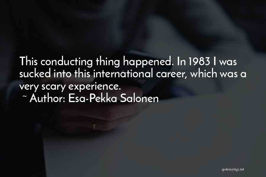 Esa-Pekka Salonen Quotes: This Conducting Thing Happened. In 1983 I Was Sucked Into This International Career, Which Was A Very Scary Experience.