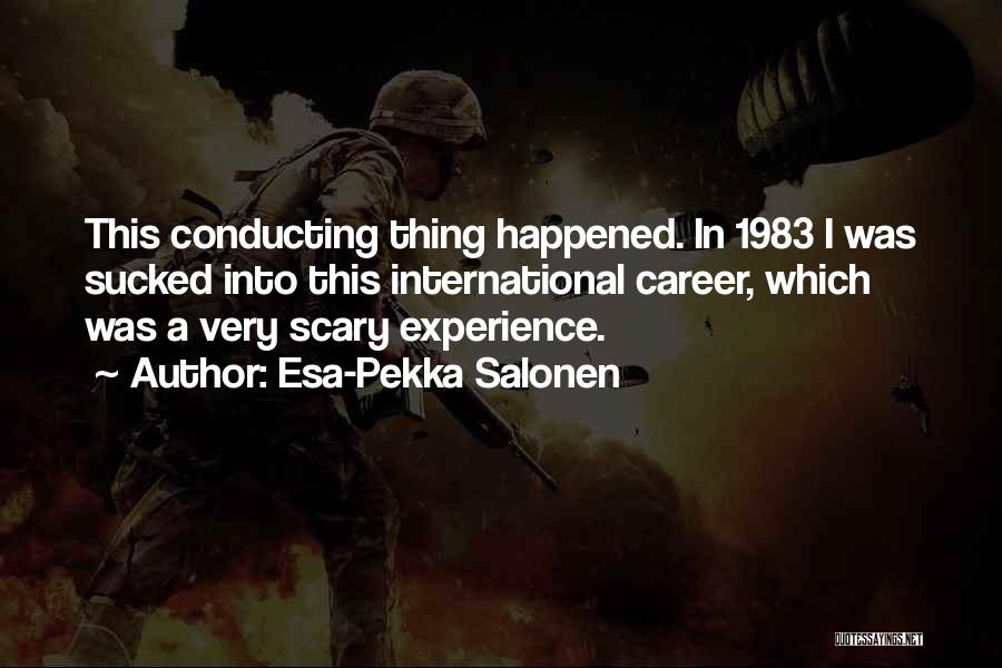 Esa-Pekka Salonen Quotes: This Conducting Thing Happened. In 1983 I Was Sucked Into This International Career, Which Was A Very Scary Experience.