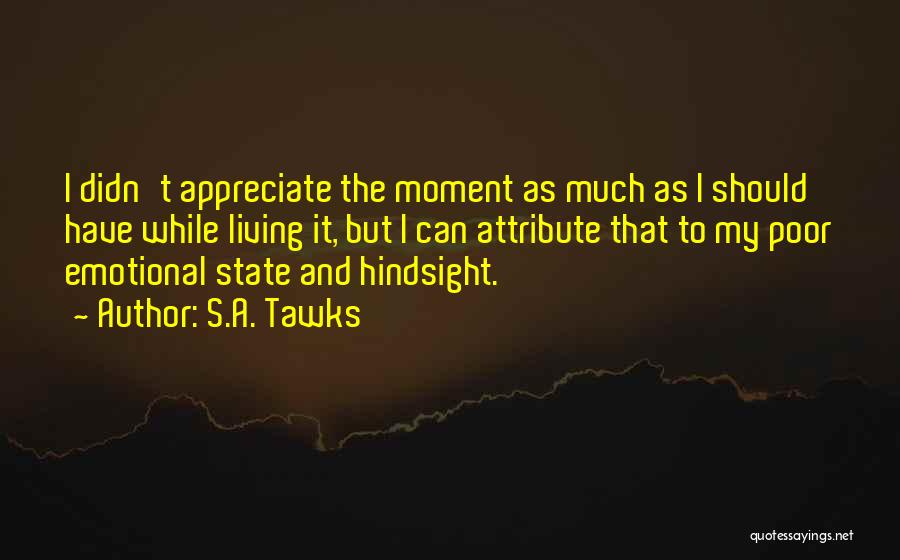 S.A. Tawks Quotes: I Didn't Appreciate The Moment As Much As I Should Have While Living It, But I Can Attribute That To