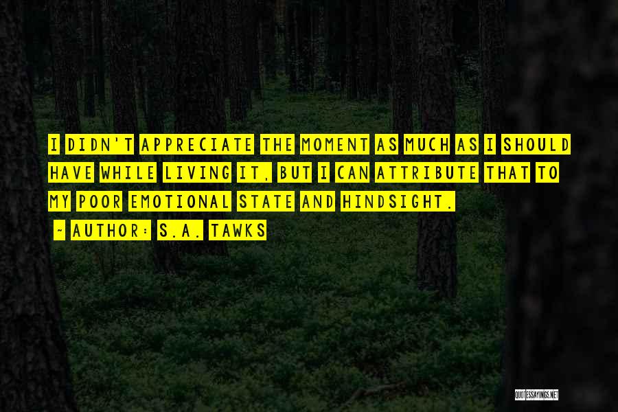 S.A. Tawks Quotes: I Didn't Appreciate The Moment As Much As I Should Have While Living It, But I Can Attribute That To
