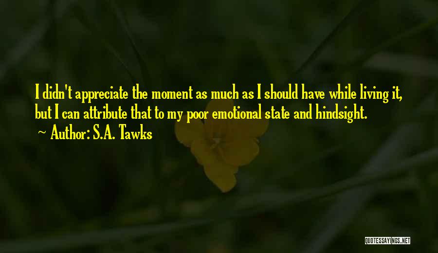 S.A. Tawks Quotes: I Didn't Appreciate The Moment As Much As I Should Have While Living It, But I Can Attribute That To