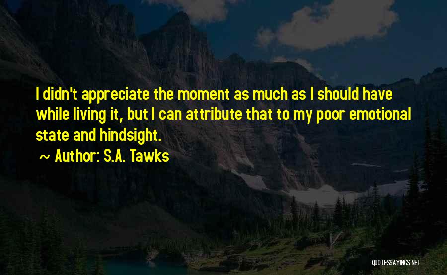 S.A. Tawks Quotes: I Didn't Appreciate The Moment As Much As I Should Have While Living It, But I Can Attribute That To