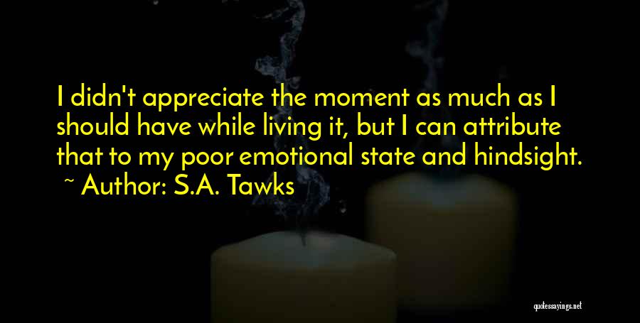 S.A. Tawks Quotes: I Didn't Appreciate The Moment As Much As I Should Have While Living It, But I Can Attribute That To