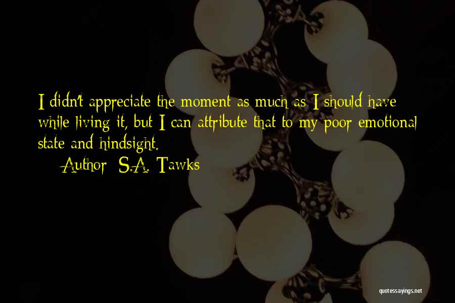 S.A. Tawks Quotes: I Didn't Appreciate The Moment As Much As I Should Have While Living It, But I Can Attribute That To