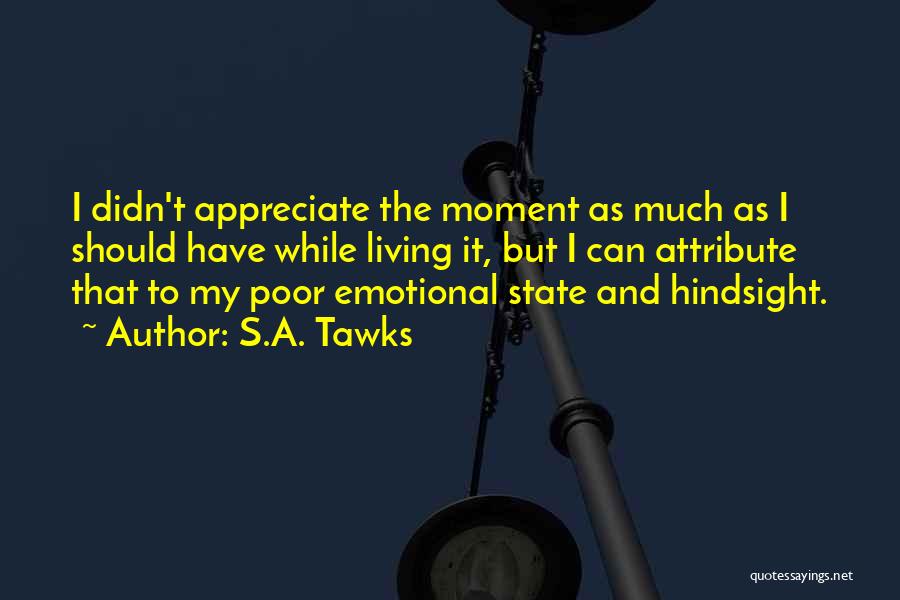 S.A. Tawks Quotes: I Didn't Appreciate The Moment As Much As I Should Have While Living It, But I Can Attribute That To
