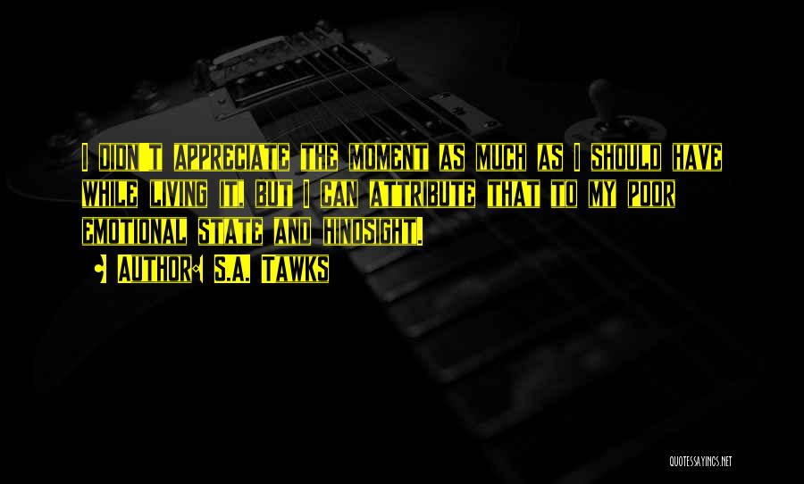 S.A. Tawks Quotes: I Didn't Appreciate The Moment As Much As I Should Have While Living It, But I Can Attribute That To