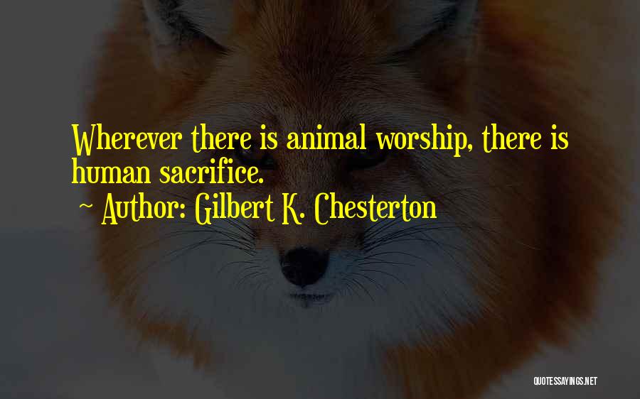 Gilbert K. Chesterton Quotes: Wherever There Is Animal Worship, There Is Human Sacrifice.