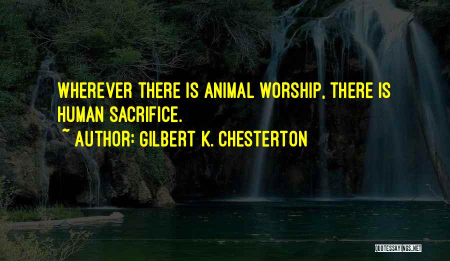Gilbert K. Chesterton Quotes: Wherever There Is Animal Worship, There Is Human Sacrifice.