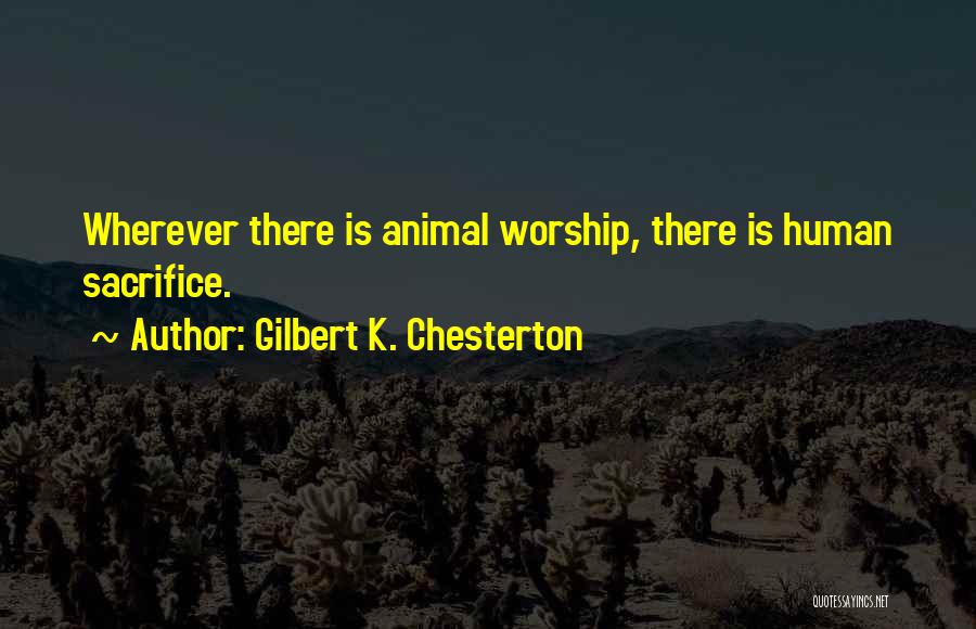 Gilbert K. Chesterton Quotes: Wherever There Is Animal Worship, There Is Human Sacrifice.