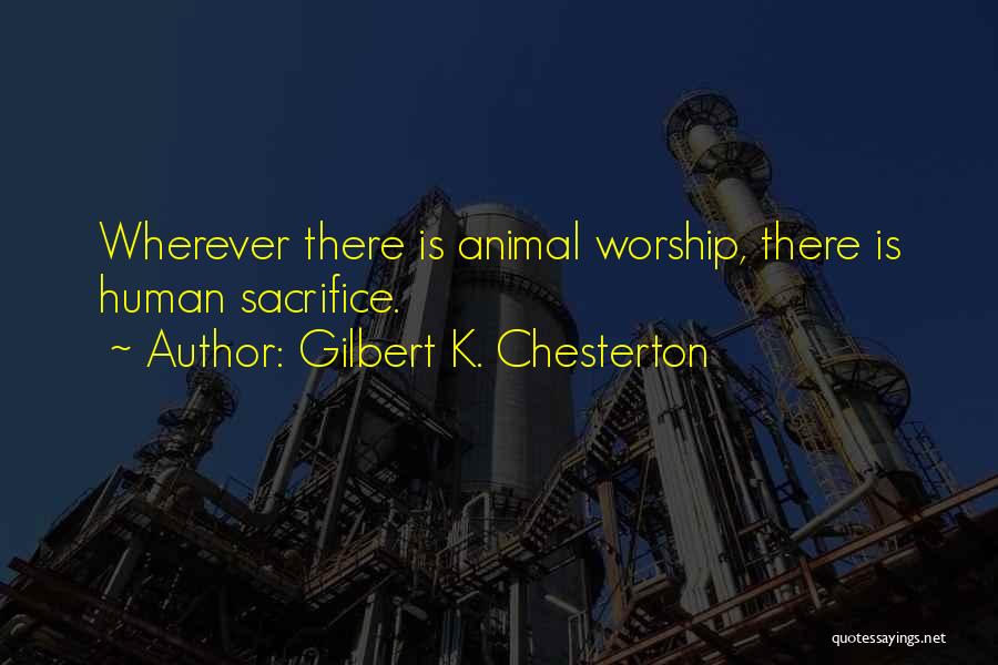 Gilbert K. Chesterton Quotes: Wherever There Is Animal Worship, There Is Human Sacrifice.