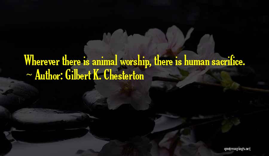 Gilbert K. Chesterton Quotes: Wherever There Is Animal Worship, There Is Human Sacrifice.