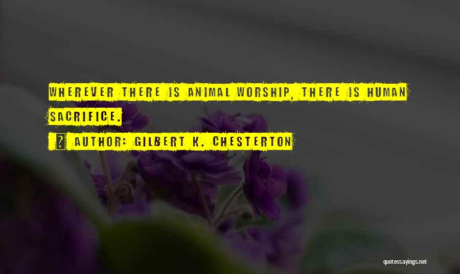 Gilbert K. Chesterton Quotes: Wherever There Is Animal Worship, There Is Human Sacrifice.