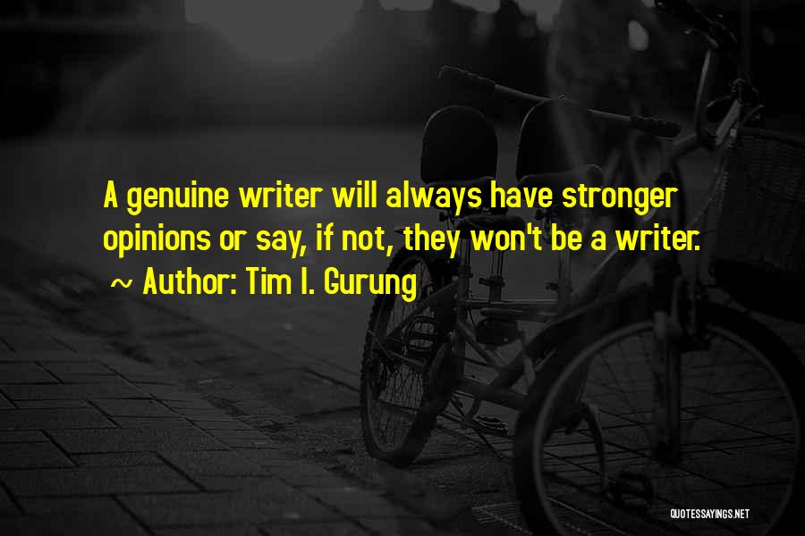 Tim I. Gurung Quotes: A Genuine Writer Will Always Have Stronger Opinions Or Say, If Not, They Won't Be A Writer.