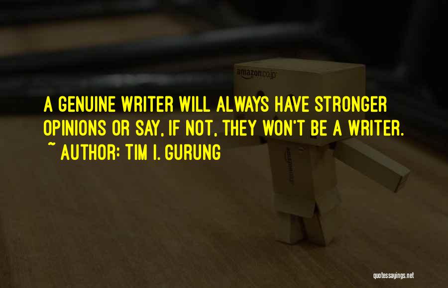 Tim I. Gurung Quotes: A Genuine Writer Will Always Have Stronger Opinions Or Say, If Not, They Won't Be A Writer.