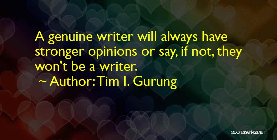 Tim I. Gurung Quotes: A Genuine Writer Will Always Have Stronger Opinions Or Say, If Not, They Won't Be A Writer.