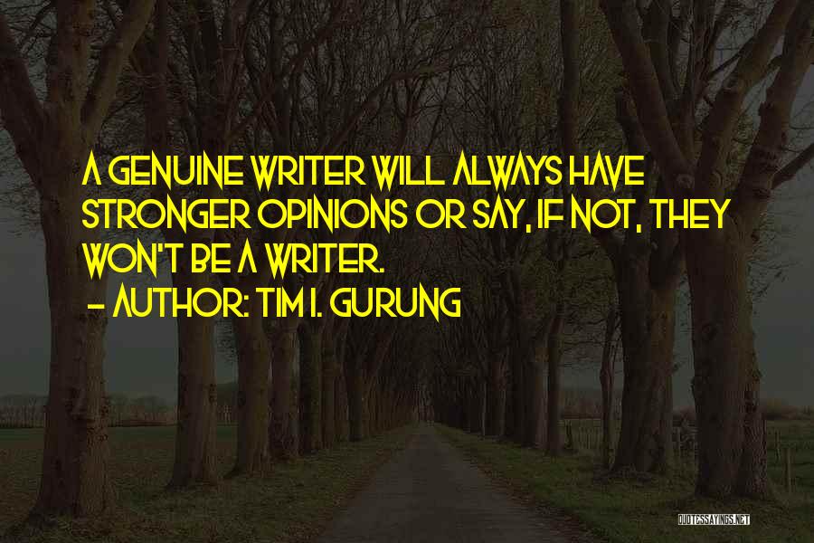 Tim I. Gurung Quotes: A Genuine Writer Will Always Have Stronger Opinions Or Say, If Not, They Won't Be A Writer.