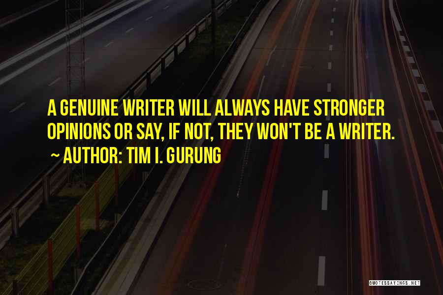 Tim I. Gurung Quotes: A Genuine Writer Will Always Have Stronger Opinions Or Say, If Not, They Won't Be A Writer.