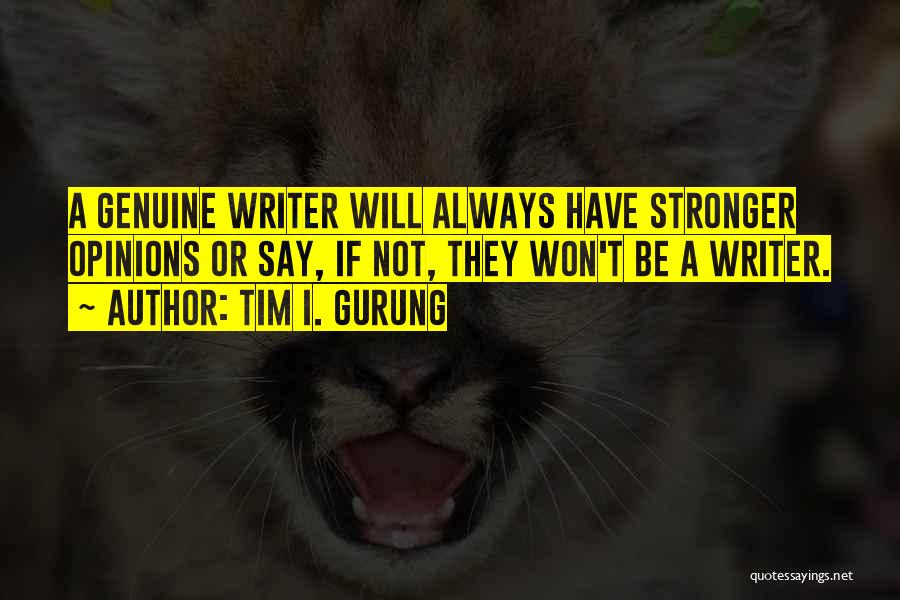 Tim I. Gurung Quotes: A Genuine Writer Will Always Have Stronger Opinions Or Say, If Not, They Won't Be A Writer.