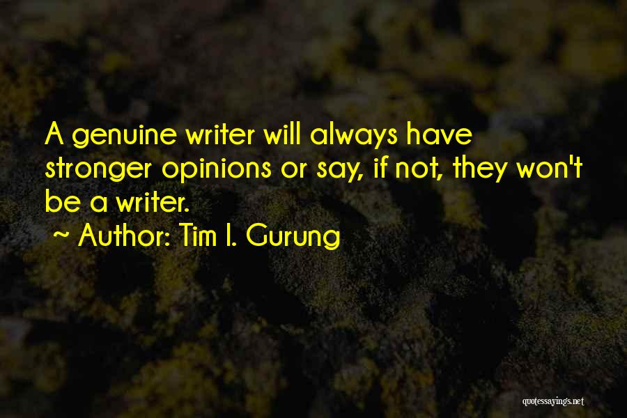 Tim I. Gurung Quotes: A Genuine Writer Will Always Have Stronger Opinions Or Say, If Not, They Won't Be A Writer.