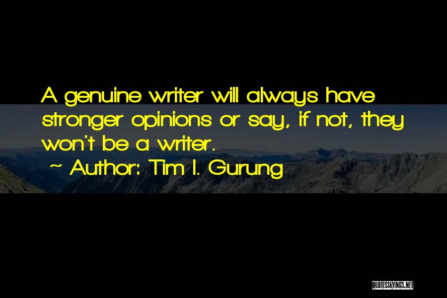 Tim I. Gurung Quotes: A Genuine Writer Will Always Have Stronger Opinions Or Say, If Not, They Won't Be A Writer.