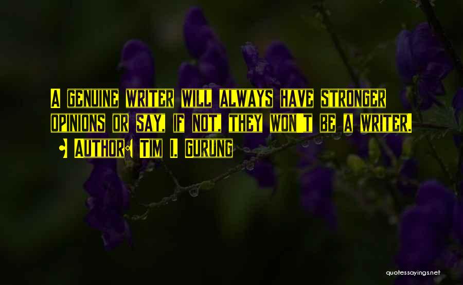 Tim I. Gurung Quotes: A Genuine Writer Will Always Have Stronger Opinions Or Say, If Not, They Won't Be A Writer.