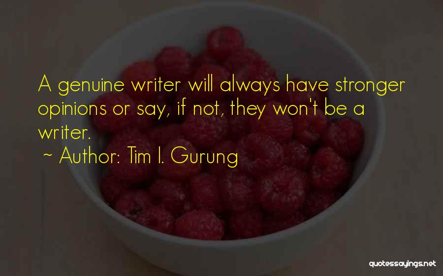 Tim I. Gurung Quotes: A Genuine Writer Will Always Have Stronger Opinions Or Say, If Not, They Won't Be A Writer.