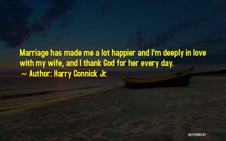 Harry Connick Jr. Quotes: Marriage Has Made Me A Lot Happier And I'm Deeply In Love With My Wife, And I Thank God For