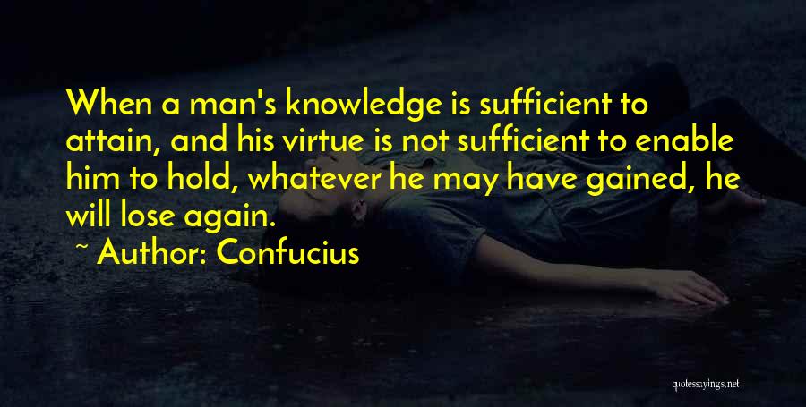 Confucius Quotes: When A Man's Knowledge Is Sufficient To Attain, And His Virtue Is Not Sufficient To Enable Him To Hold, Whatever