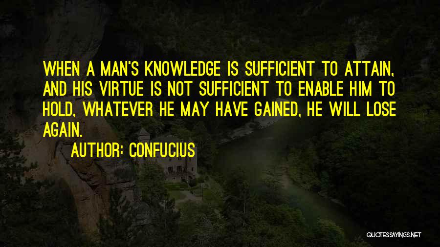 Confucius Quotes: When A Man's Knowledge Is Sufficient To Attain, And His Virtue Is Not Sufficient To Enable Him To Hold, Whatever