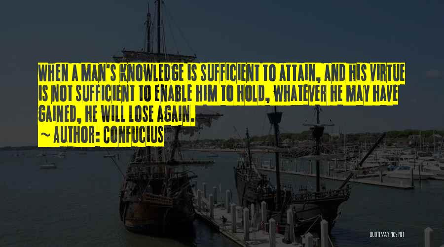 Confucius Quotes: When A Man's Knowledge Is Sufficient To Attain, And His Virtue Is Not Sufficient To Enable Him To Hold, Whatever
