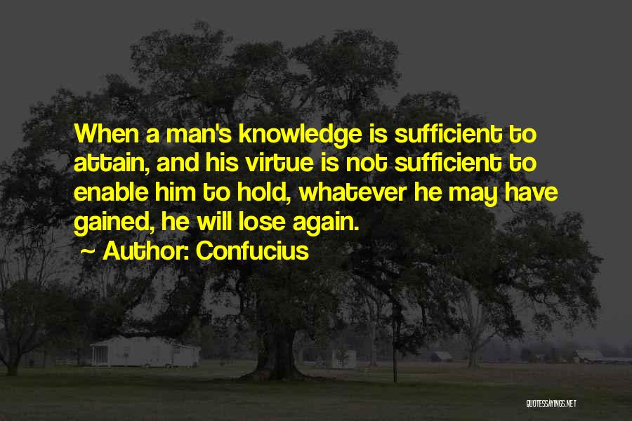 Confucius Quotes: When A Man's Knowledge Is Sufficient To Attain, And His Virtue Is Not Sufficient To Enable Him To Hold, Whatever