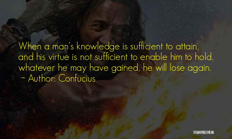 Confucius Quotes: When A Man's Knowledge Is Sufficient To Attain, And His Virtue Is Not Sufficient To Enable Him To Hold, Whatever