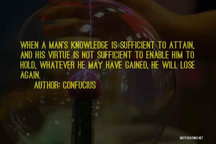 Confucius Quotes: When A Man's Knowledge Is Sufficient To Attain, And His Virtue Is Not Sufficient To Enable Him To Hold, Whatever
