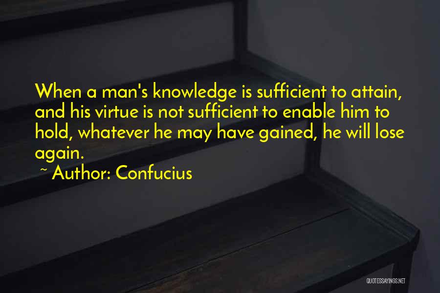 Confucius Quotes: When A Man's Knowledge Is Sufficient To Attain, And His Virtue Is Not Sufficient To Enable Him To Hold, Whatever