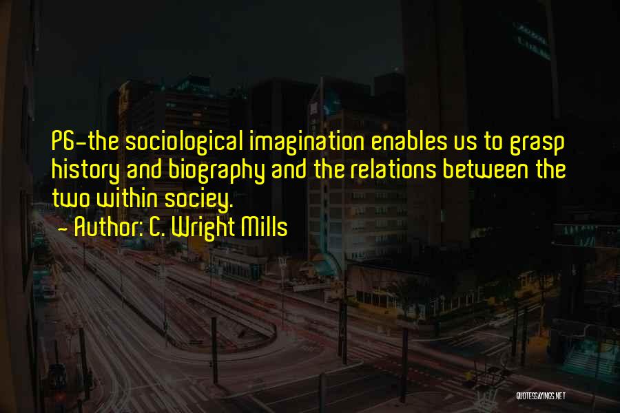 C. Wright Mills Quotes: P6-the Sociological Imagination Enables Us To Grasp History And Biography And The Relations Between The Two Within Sociey.